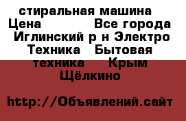 стиральная машина › Цена ­ 7 000 - Все города, Иглинский р-н Электро-Техника » Бытовая техника   . Крым,Щёлкино